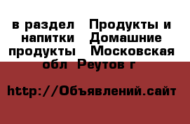  в раздел : Продукты и напитки » Домашние продукты . Московская обл.,Реутов г.